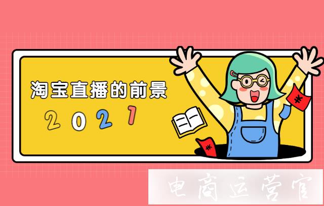 2022年淘寶直播的發(fā)展前景如何?中小商家如何把握淘寶直播?